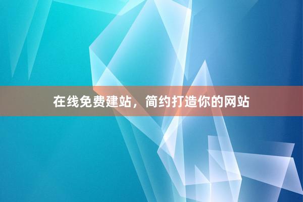 在线免费建站，简约打造你的网站
