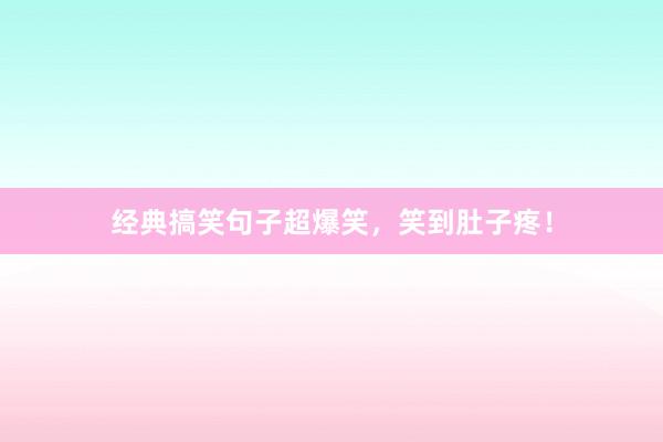 经典搞笑句子超爆笑，笑到肚子疼！